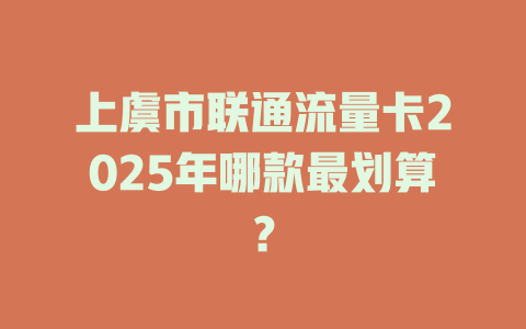 上虞市联通流量卡2025年哪款最划算？