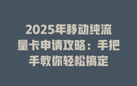 2025年移动纯流量卡申请攻略：手把手教你轻松搞定