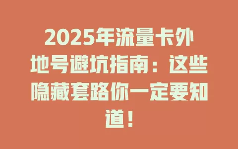 2025年流量卡外地号避坑指南：这些隐藏套路你一定要知道！