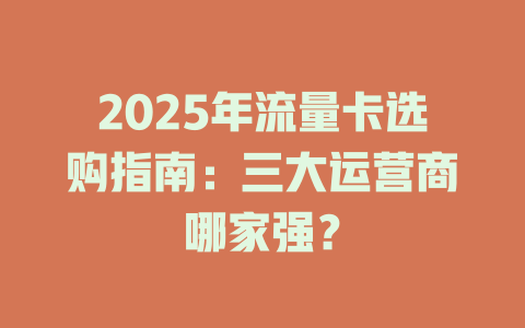 2025年流量卡选购指南：三大运营商哪家强？
