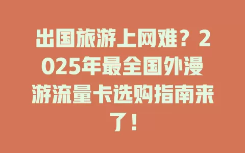 出国旅游上网难？2025年最全国外漫游流量卡选购指南来了！