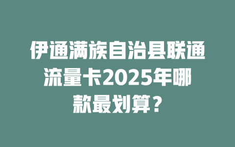伊通满族自治县联通流量卡2025年哪款最划算？