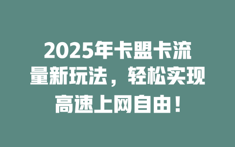 2025年卡盟卡流量新玩法，轻松实现高速上网自由！