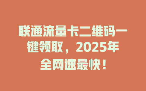 联通流量卡二维码一键领取，2025年全网速最快！