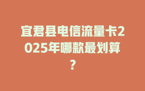 宜君县电信流量卡2025年哪款最划算？
