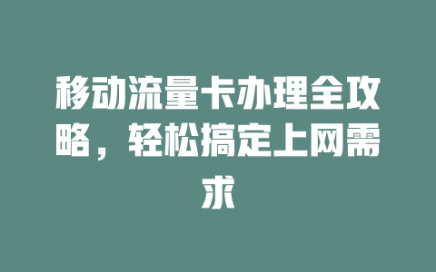 移动流量卡办理全攻略，轻松搞定上网需求