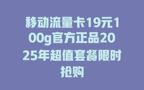 移动流量卡19元100g官方正品2025年超值套餐限时抢购