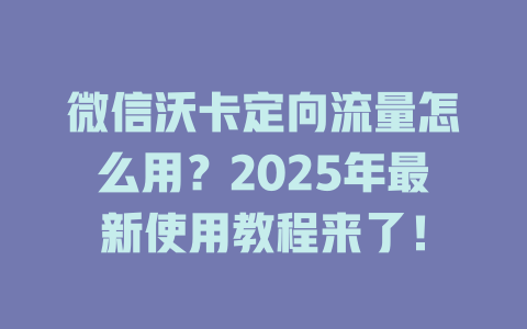 微信沃卡定向流量怎么用？2025年最新使用教程来了！