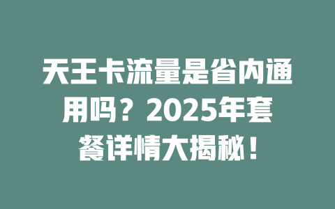 天王卡流量是省内通用吗？2025年套餐详情大揭秘！