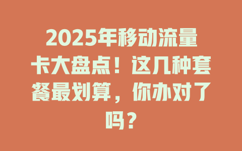 2025年移动流量卡大盘点！这几种套餐最划算，你办对了吗？