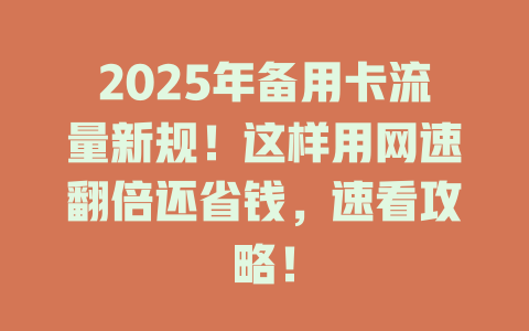 2025年备用卡流量新规！这样用网速翻倍还省钱，速看攻略！