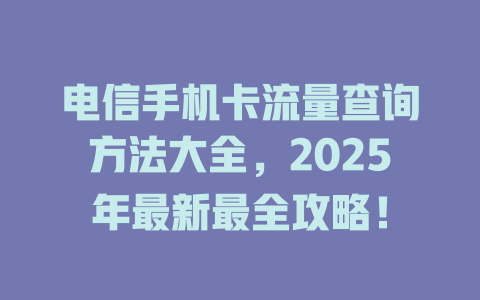 电信手机卡流量查询方法大全，2025年最新最全攻略！