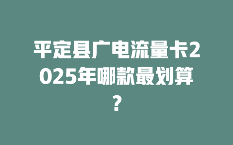 平定县广电流量卡2025年哪款最划算？