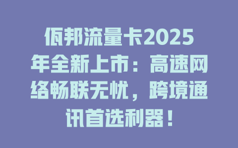 佤邦流量卡2025年全新上市：高速网络畅联无忧，跨境通讯首选利器！