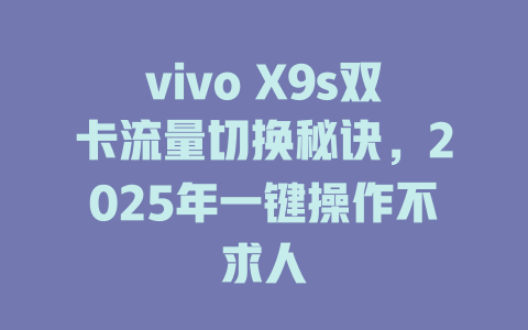 vivo X9s双卡流量切换秘诀，2025年一键操作不求人