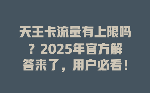天王卡流量有上限吗？2025年官方解答来了，用户必看！