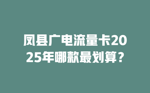 凤县广电流量卡2025年哪款最划算？
