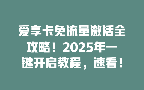 爱享卡免流量激活全攻略！2025年一键开启教程，速看！
