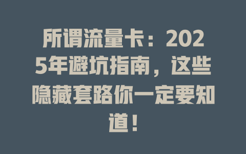 所谓流量卡：2025年避坑指南，这些隐藏套路你一定要知道！