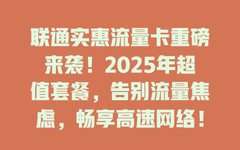 联通实惠流量卡重磅来袭！2025年超值套餐，告别流量焦虑，畅享高速网络！