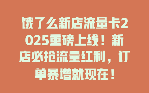 饿了么新店流量卡2025重磅上线！新店必抢流量红利，订单暴增就现在！