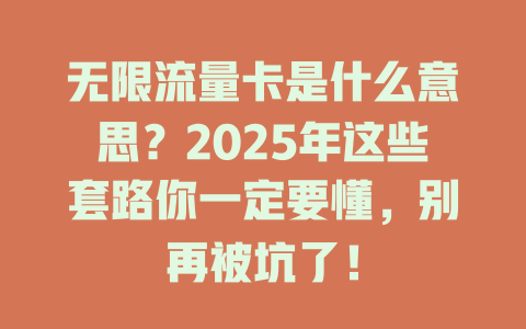 无限流量卡是什么意思？2025年这些套路你一定要懂，别再被坑了！