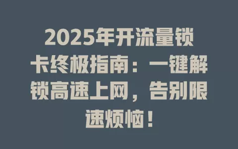2025年开流量锁卡终极指南：一键解锁高速上网，告别限速烦恼！