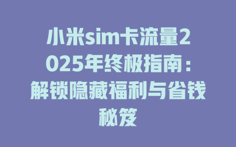 小米sim卡流量2025年终极指南：解锁隐藏福利与省钱秘笈