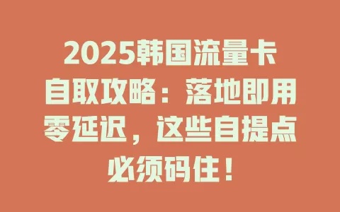 2025韩国流量卡自取攻略：落地即用零延迟，这些自提点必须码住！