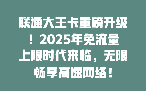 联通大王卡重磅升级！2025年免流量上限时代来临，无限畅享高速网络！