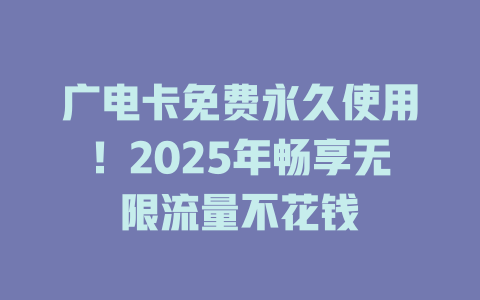 广电卡免费永久使用！2025年畅享无限流量不花钱