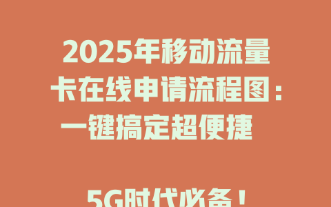2025年移动流量卡在线申请流程图：一键搞定超便捷  

5G时代必备！
