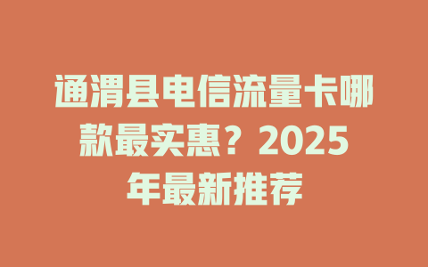 通渭县电信流量卡哪款最实惠？2025年最新推荐