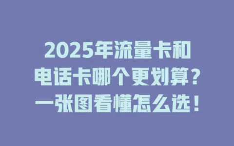 2025年流量卡和电话卡哪个更划算？一张图看懂怎么选！