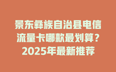 景东彝族自治县电信流量卡哪款最划算？2025年最新推荐