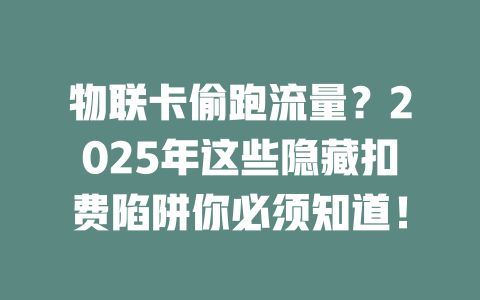 物联卡偷跑流量？2025年这些隐藏扣费陷阱你必须知道！