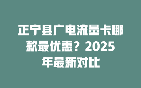 正宁县广电流量卡哪款最优惠？2025年最新对比