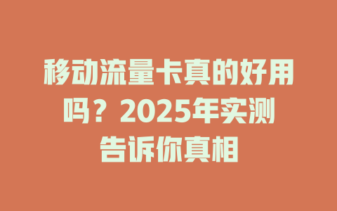 移动流量卡真的好用吗？2025年实测告诉你真相