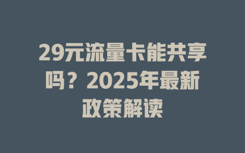 29元流量卡能共享吗？2025年最新政策解读