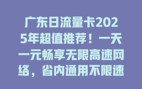 广东日流量卡2025年超值推荐！一天一元畅享无限高速网络，省内通用不限速！