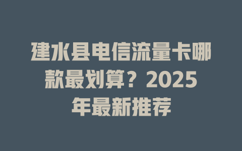 建水县电信流量卡哪款最划算？2025年最新推荐