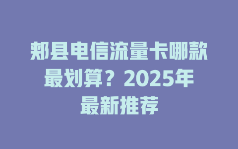 郏县电信流量卡哪款最划算？2025年最新推荐