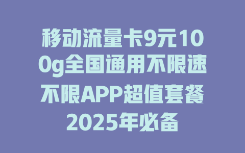 移动流量卡9元100g全国通用不限速不限APP超值套餐2025年必备