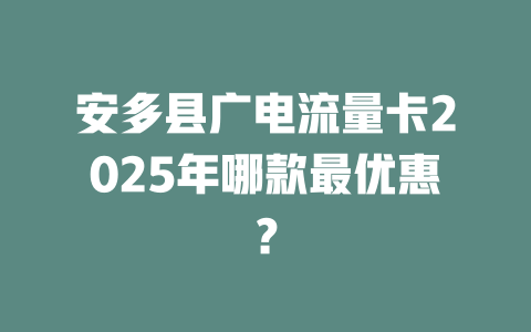 安多县广电流量卡2025年哪款最优惠？