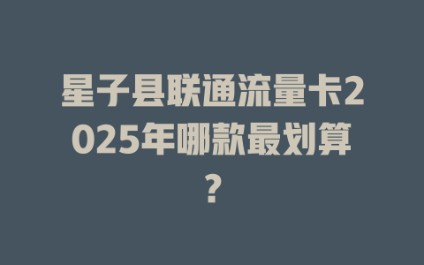 星子县联通流量卡2025年哪款最划算？