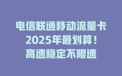 电信联通移动流量卡2025年最划算！高速稳定不限速
