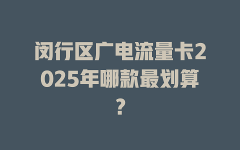 闵行区广电流量卡2025年哪款最划算？