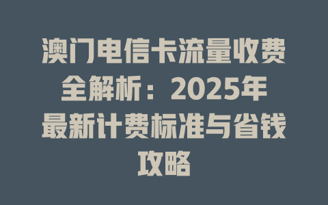 澳门电信卡流量收费全解析：2025年最新计费标准与省钱攻略