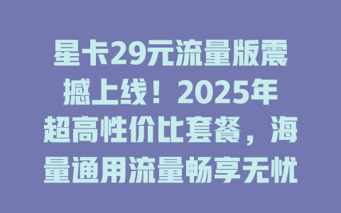 星卡29元流量版震撼上线！2025年超高性价比套餐，海量通用流量畅享无忧