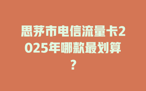 思茅市电信流量卡2025年哪款最划算？